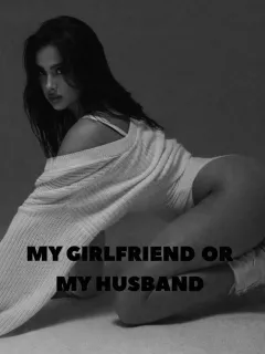 MY GIRLFRIEND OR MY HUSBAND