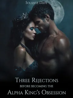 Three Rejections Before Becoming the Alpha King's Obsession