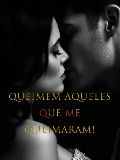 "Queimem aqueles que me queimaram!"