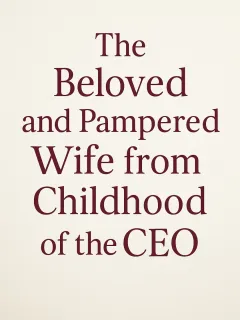 The Beloved and Pampered Wife from Childhood of the CEO